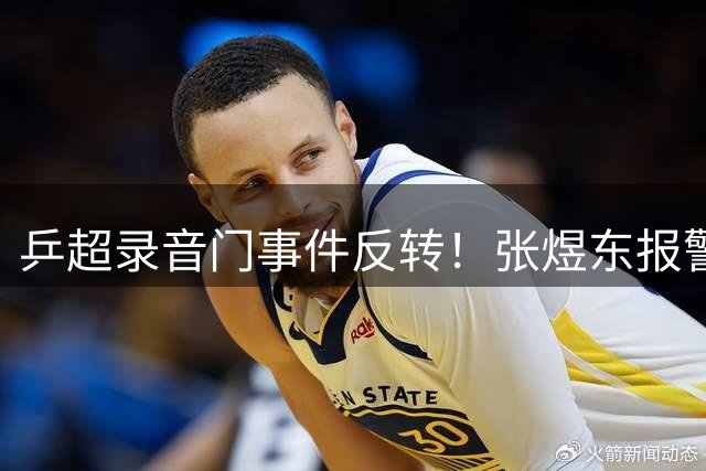 乒超录音门事件反转！张煜东报警辟谣：对话对象实为周启豪