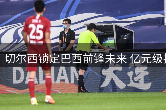 切尔西锁定巴西前锋未来 亿元级报价难撼若昂-佩德罗留队决心