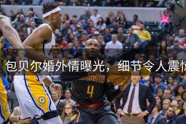 包贝尔婚外情曝光，细节令人震惊