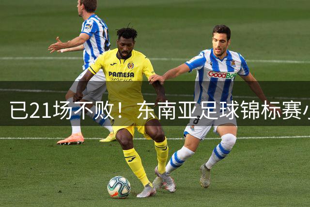已21场不败！东南亚足球锦标赛小组赛，越南客场3-0完胜印尼