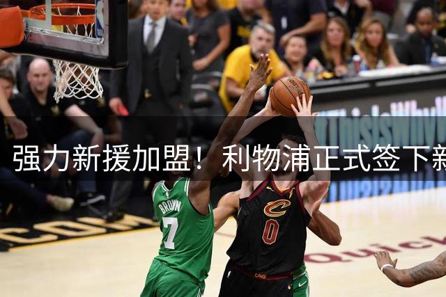 强力新援加盟！利物浦正式签下新中卫，顶级能力让伊劳拉高兴