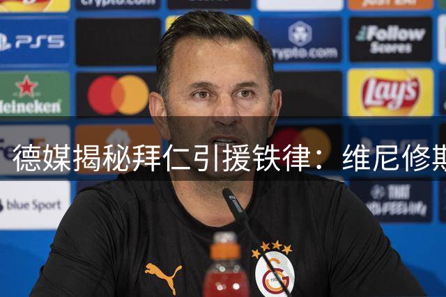 德媒揭秘拜仁引援铁律：维尼修斯因个性不符遭永久排除