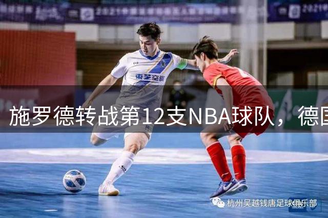 施罗德转战第12支NBA球队，德国队核心成联盟"流浪者
