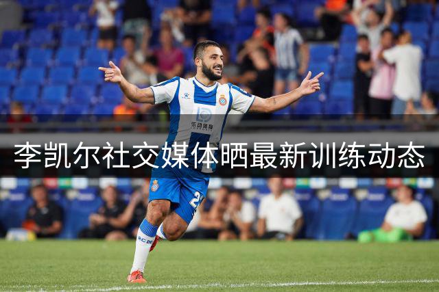 李凯尔社交媒体晒最新训练动态
