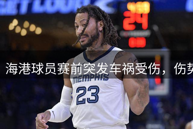 海港球员赛前突发车祸受伤，伤势待评估