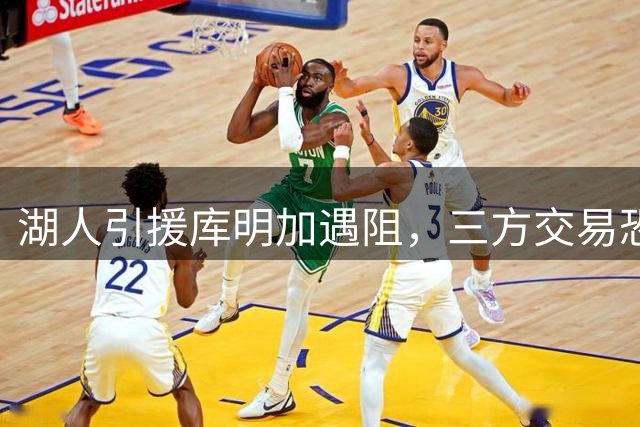 湖人引援库明加遇阻，三方交易恐成关键突破口