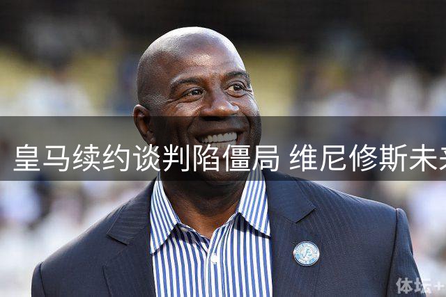 皇马续约谈判陷僵局 维尼修斯未来去向成谜