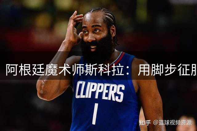 阿根廷魔术师斯科拉：用脚步征服NBA的篮球智者