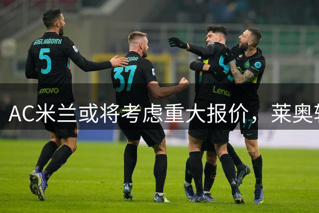 AC米兰或将考虑重大报价，莱奥转会悬念待解